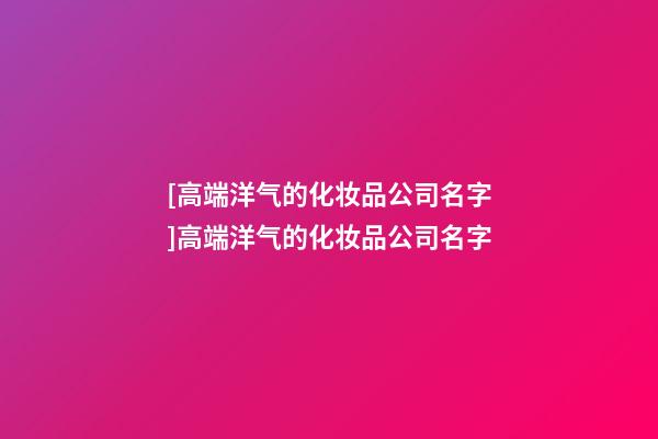 [高端洋气的化妆品公司名字]高端洋气的化妆品公司名字-第1张-公司起名-玄机派